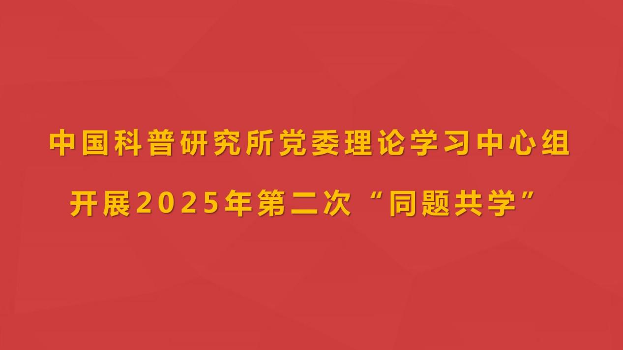中国科普研究所党委理论学习中心组开展2025年第二次“同题共学”
